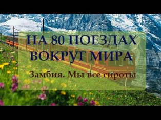 Замбия - Мы все сироты. На 80 поездах вокруг мира. Серия 10. ЖД Мира