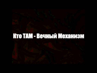 Кто ТАМ- - Вечный Механизм