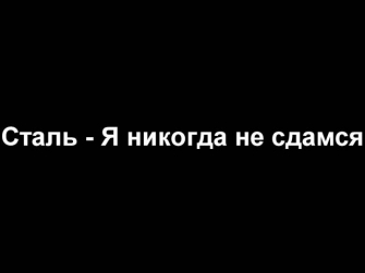 Сталь — Я никогда не сдамся