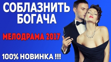 НОВИНКИ 2017. КЛАССНЫЙ ФИЛЬМ "СОБЛАЗНИТЬ БОГАЧА" Русские мелодрамы новинки 2016 2017