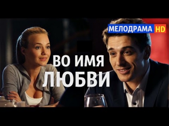 ОЧЕНЬ ЖИЗНЕННЫЙ ФИЛЬМ!! ᴴᴰ Во имя любви HD 720p (2015) Мелодрама, фильм, кино HD качество