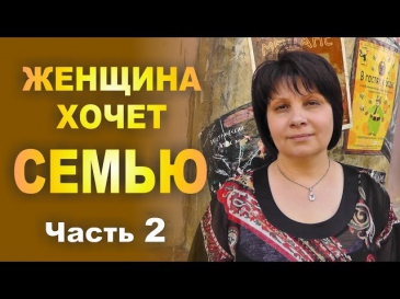 2. ЖЕНЩИНА ХОЧЕТ СЕМЬЮ. Почему не складываются отношения с мужчиной. Часть 2