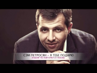 СЭМ ПЕТРОСЯН - Я ТЕБЕ ПОДАРЮ