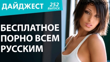 Бесплатное порно всем русским! Новостной дайджест №252