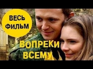 Фильм ( Вопреки всему ) смотреть русские мелодрамы новый сериал онлайн в хорошем качестве