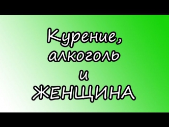 Курение, алкоголь и женщины, вред. Курящая, пьющая девушка, женщина всегда будет одна!