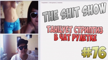 THE SHIT SHOW #76 [СТРИПТИЗ В ЧАТ РУЛЕТКЕ]